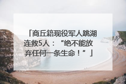 商丘籍现役军人跳湖连救5人：“绝不能放弃任何一条生命！”