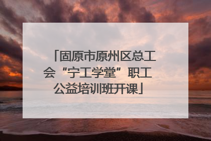 固原市原州区总工会“宁工学堂”职工公益培训班开课