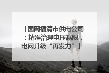 国网福清市供电公司：精准治理电压越限，电网升级“再发力”