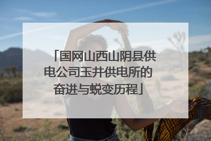 国网山西山阴县供电公司玉井供电所的奋进与蜕变历程