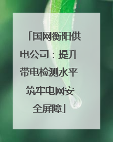 国网衡阳供电公司：提升带电检测水平 筑牢电网安全屏障