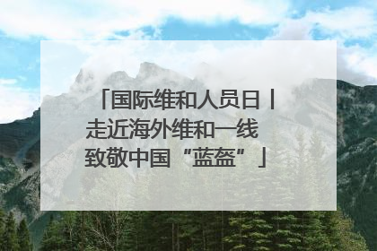 国际维和人员日丨走近海外维和一线 致敬中国“蓝盔”