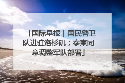 国际早报｜国民警卫队进驻洛杉矶；泰柬同意调整军队部署