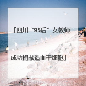四川“95后”女教师成功捐献造血干细胞