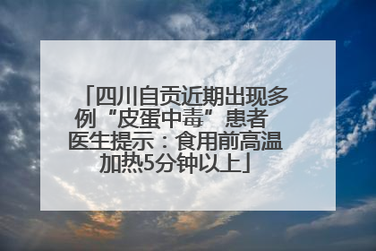 四川自贡近期出现多例“皮蛋中毒”患者 医生提示：食用前高温加热5分钟以上