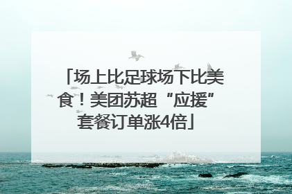 场上比足球场下比美食！美团苏超“应援”套餐订单涨4倍