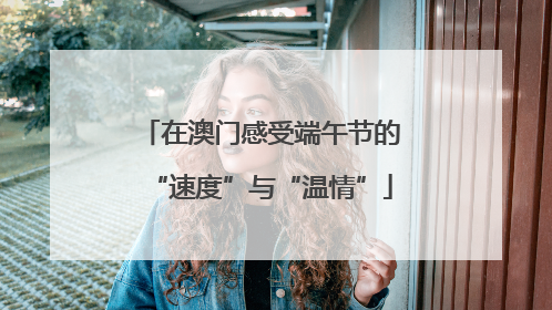 在澳门感受端午节的“速度”与“温情”