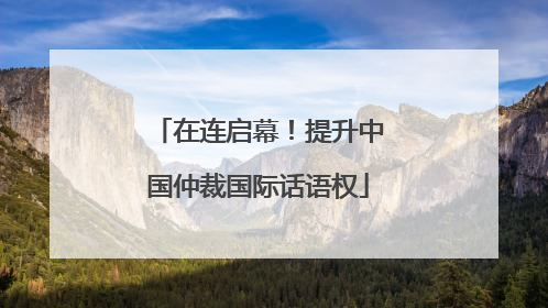 在连启幕！提升中国仲裁国际话语权
