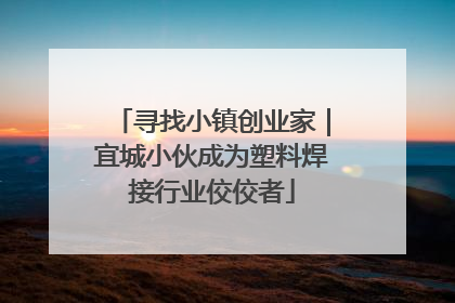 寻找小镇创业家｜宜城小伙成为塑料焊接行业佼佼者