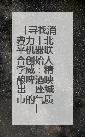 寻找消费力丨北平机器联合创始人李威：精酿啤酒映出一座城市的气质