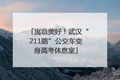寓意美好！武汉“211路”公交车变身高考休息室