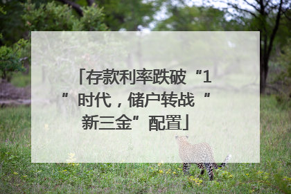 存款利率跌破“1”时代，储户转战“新三金”配置