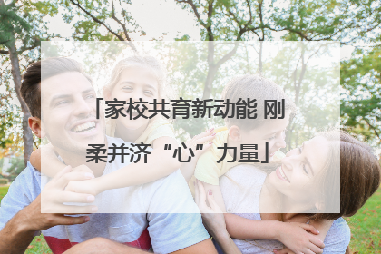 家校共育新动能 刚柔并济“心”力量