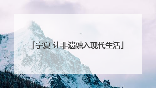 宁夏 让非遗融入现代生活