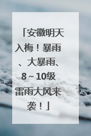 安徽明天入梅！暴雨、大暴雨、8～10级雷雨大风来袭！