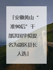 安徽黄山“准90后”干部洪国华拟提名为副区县长人选