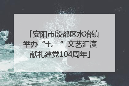 安阳市殷都区水冶镇举办“七一”文艺汇演献礼建党104周年