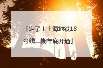 定了！上海地铁18号线二期年底开通