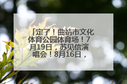定了！曲靖市文化体育公园体育场！7月19日，苏见信演唱会！8月16日，萧敬腾演唱会！