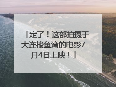 定了！这部拍摄于大连梭鱼湾的电影7月4日上映！