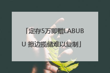 定存5万即赠LABUBU 擦边揽储难以复制