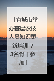 宜城市举办基层农技人员知识更新培训 73名骨干参加