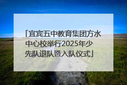 宜宾五中教育集团方水中心校举行2025年少先队退队暨入队仪式