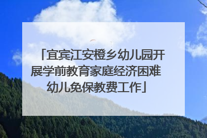 宜宾江安橙乡幼儿园开展学前教育家庭经济困难幼儿免保教费工作