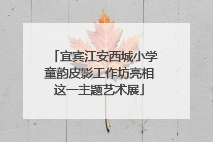 宜宾江安西城小学童韵皮影工作坊亮相这一主题艺术展