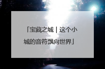 宝藏之城｜这个小城的音符飘向世界