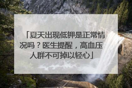 夏天出现低钾是正常情况吗？医生提醒，高血压人群不可掉以轻心