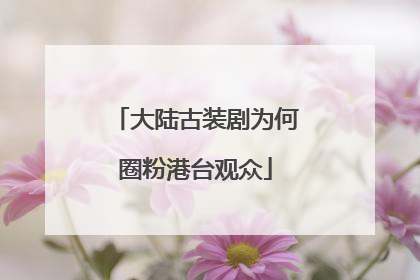 大陆古装剧为何圈粉港台观众