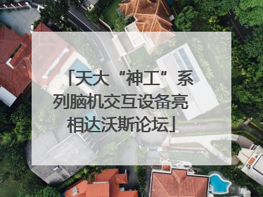 天大“神工”系列脑机交互设备亮相达沃斯论坛