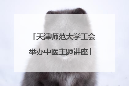 天津师范大学工会举办中医主题讲座