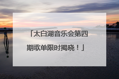 太白湖音乐会第四期歌单限时揭晓！