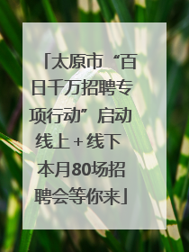 太原市“百日千万招聘专项行动”启动线上＋线下 本月80场招聘会等你来