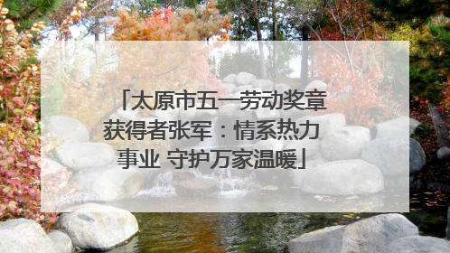 太原市五一劳动奖章获得者张军：情系热力事业 守护万家温暖