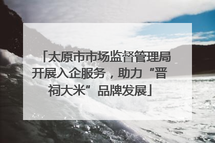 太原市市场监督管理局开展入企服务，助力“晋祠大米”品牌发展