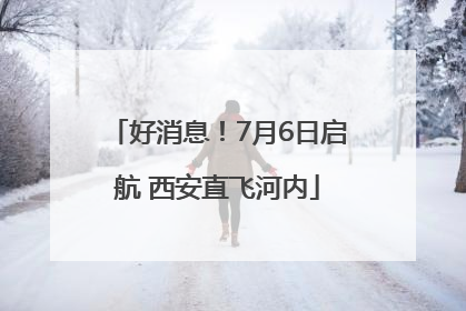 好消息！7月6日启航 西安直飞河内