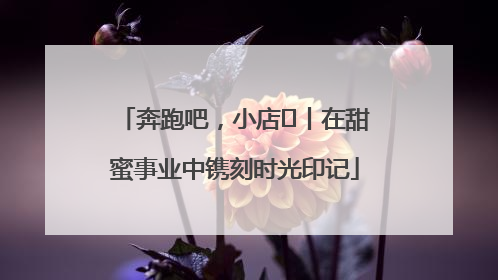 奔跑吧，小店㊶丨在甜蜜事业中镌刻时光印记