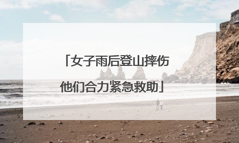 女子雨后登山摔伤 他们合力紧急救助