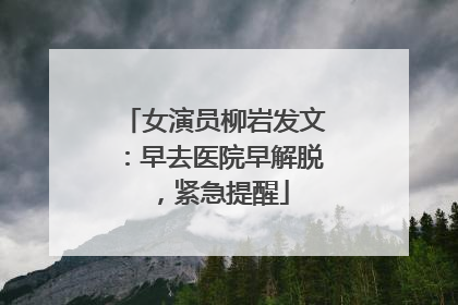 女演员柳岩发文：早去医院早解脱，紧急提醒