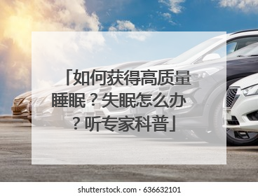 如何获得高质量睡眠？失眠怎么办？听专家科普