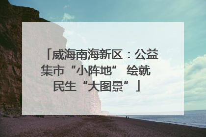 威海南海新区：公益集市“小阵地” 绘就民生“大图景”