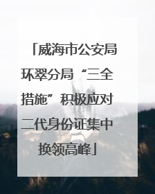 威海市公安局环翠分局“三全措施”积极应对二代身份证集中换领高峰