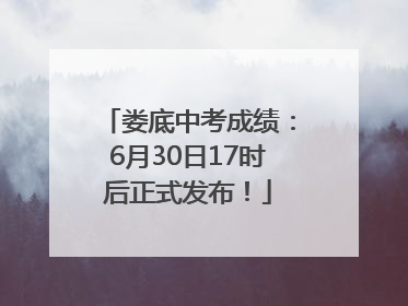 娄底中考成绩：6月30日17时后正式发布！