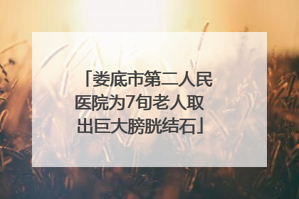 娄底市第二人民医院为7旬老人取出巨大膀胱结石
