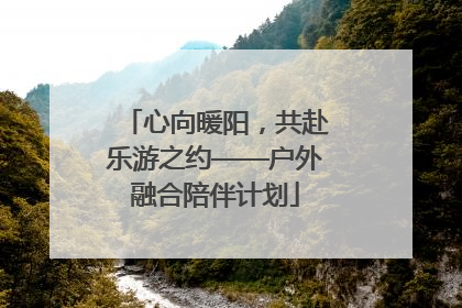 心向暖阳，共赴乐游之约——户外融合陪伴计划