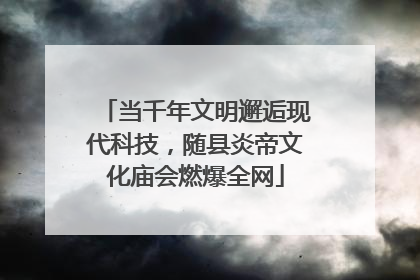 当千年文明邂逅现代科技，随县炎帝文化庙会燃爆全网