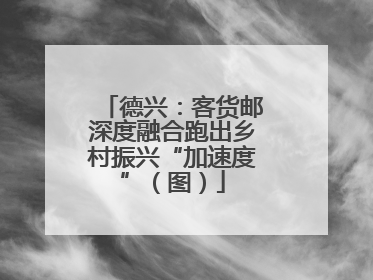 德兴：客货邮深度融合跑出乡村振兴“加速度”（图）